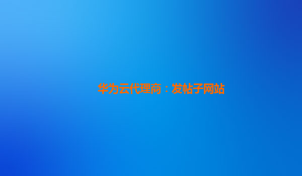 华为云代理商：发帖子网站