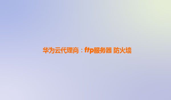 华为云代理商：ftp服务器 防火墙