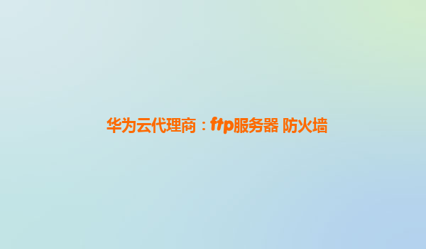 华为云代理商：ftp服务器 防火墙