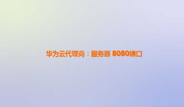 华为云代理商：服务器 8080端口