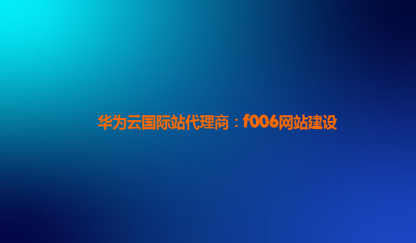 华为云国际站代理商：f006网站建设