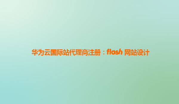 华为云国际站代理商注册：flash 网站设计