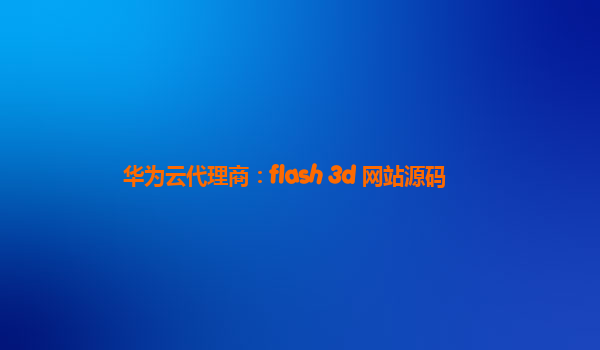 华为云代理商：flash 3d 网站源码