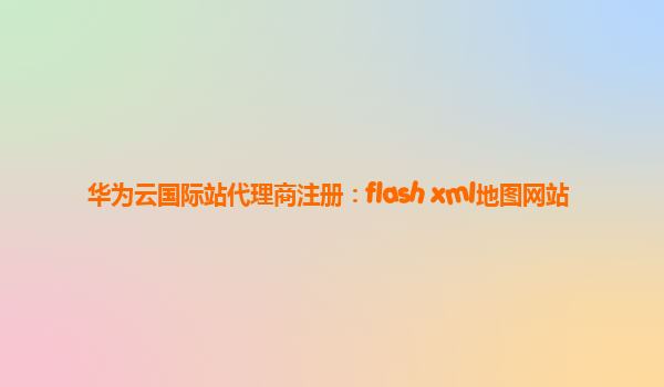 华为云国际站代理商注册：flash+xml地图网站