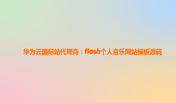 华为云国际站代理商：flash个人音乐网站模板源码