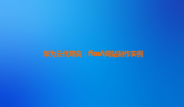 华为云代理商：flash网站制作实例