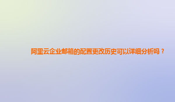 阿里云企业邮箱的配置更改历史可以详细分析吗？