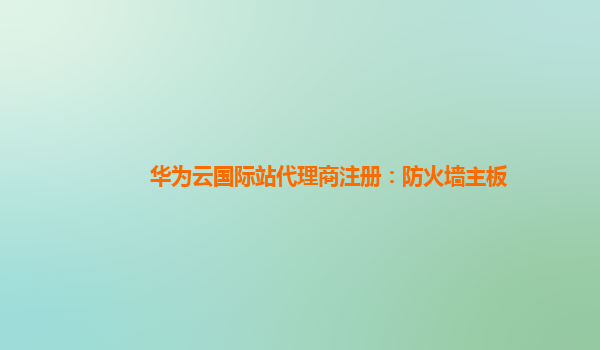 华为云国际站代理商注册：防火墙主板