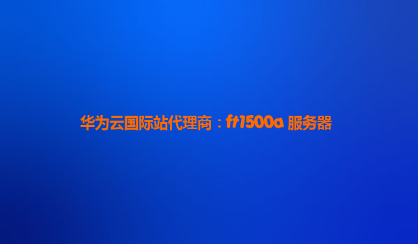 华为云国际站代理商：ft1500a 服务器