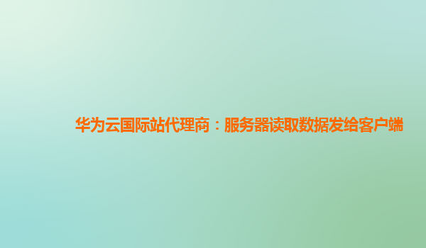 华为云国际站代理商：服务器读取数据发给客户端