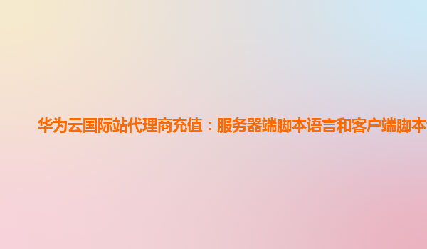 华为云国际站代理商充值：服务器端脚本语言和客户端脚本语言