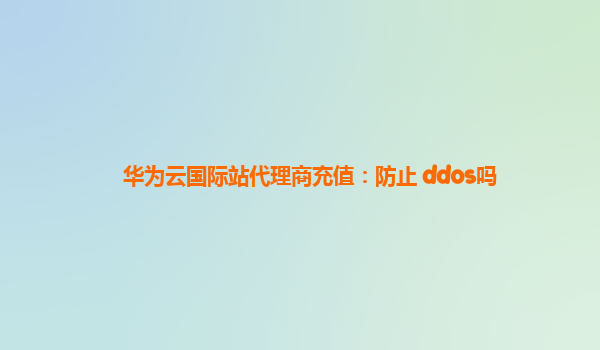 华为云国际站代理商充值：防止 ddos吗