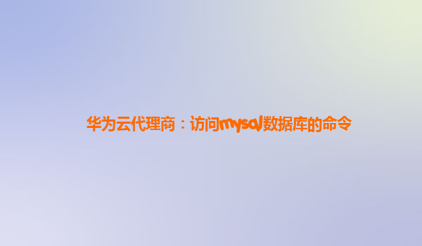 华为云代理商：访问mysql数据库的命令