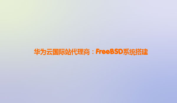 华为云国际站代理商：FreeBSD系统搭建