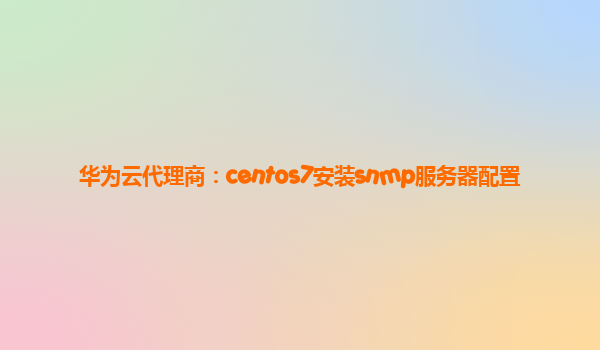 华为云代理商：centos7安装snmp服务器配置