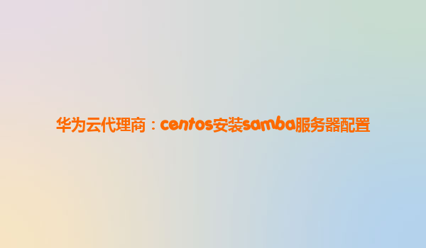 华为云代理商：centos安装samba服务器配置