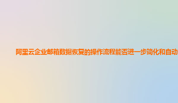 阿里云企业邮箱数据恢复的操作流程能否进一步简化和自动化？