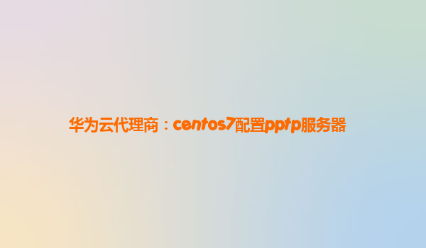 华为云代理商：centos7配置pptp服务器