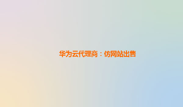 华为云代理商：仿网站出售