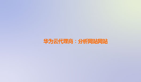 华为云代理商：分析网站网站