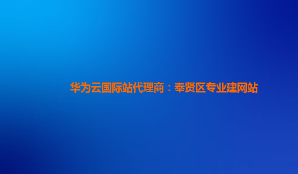 华为云国际站代理商：奉贤区专业建网站