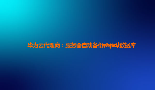 华为云代理商：服务器自动备份mysql数据库