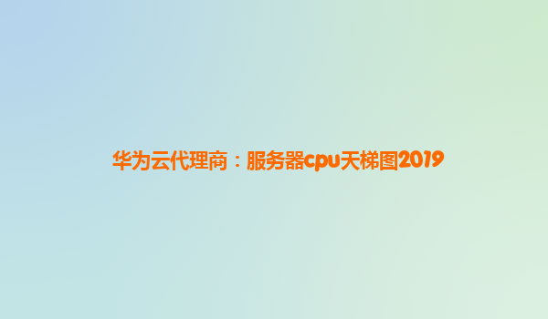 华为云代理商：服务器cpu天梯图2019