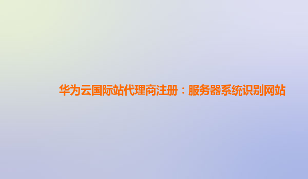 华为云国际站代理商注册：服务器系统识别网站