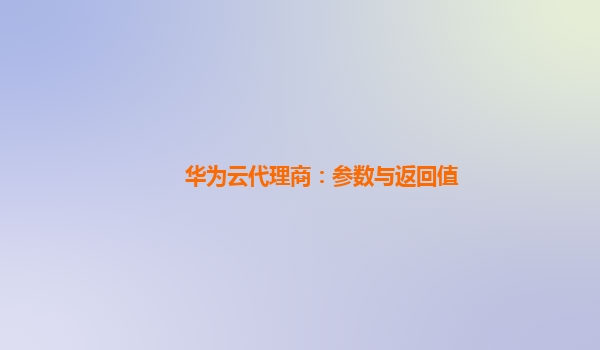 华为云代理商：参数与返回值