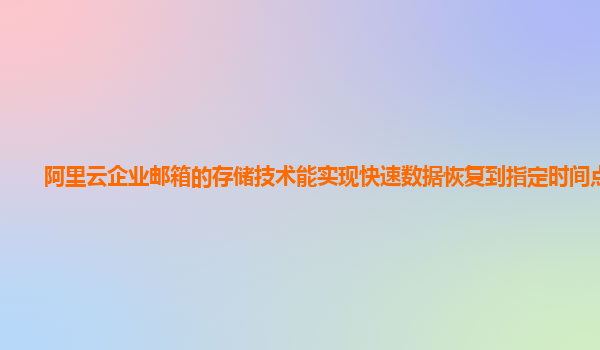 阿里云企业邮箱的存储技术能实现快速数据恢复到指定时间点吗？