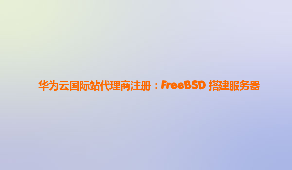 华为云国际站代理商注册：FreeBSD 搭建服务器