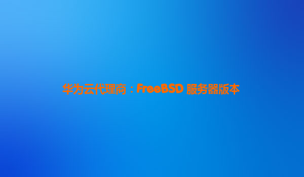 华为云代理商：FreeBSD 服务器版本