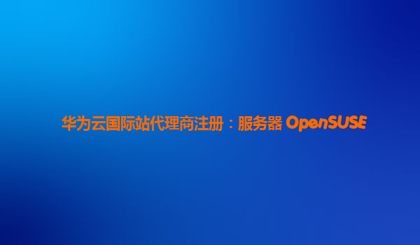 华为云国际站代理商注册：服务器 OpenSUSE