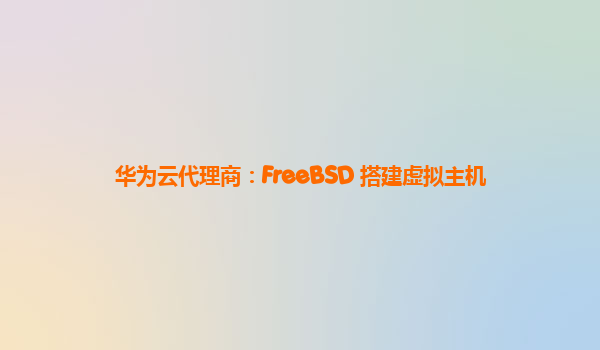 华为云代理商：FreeBSD 搭建虚拟主机