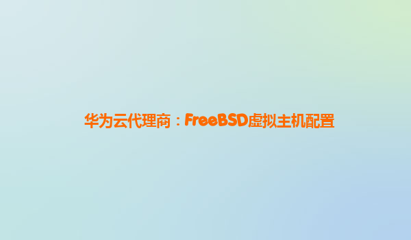 华为云代理商：FreeBSD虚拟主机配置