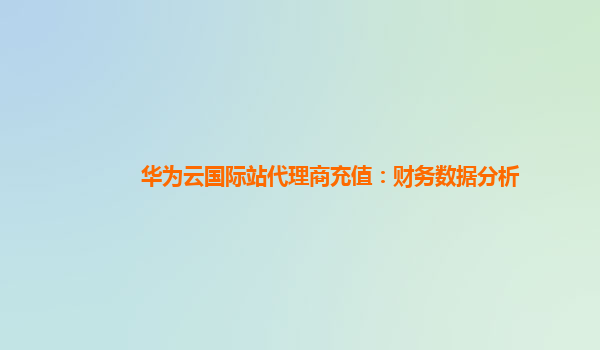 华为云国际站代理商充值：财务数据分析