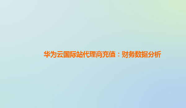 华为云国际站代理商充值：财务数据分析