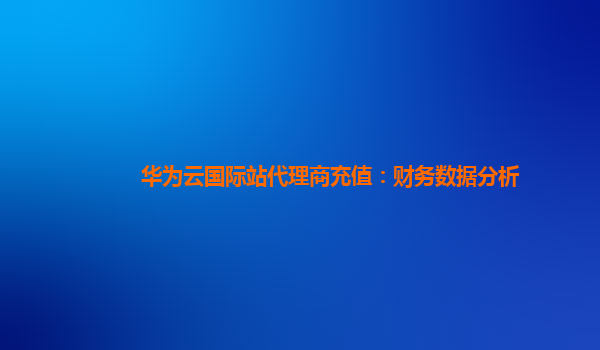 华为云国际站代理商充值：财务数据分析