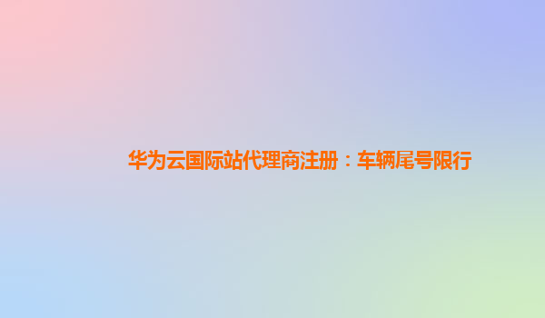 华为云国际站代理商注册：车辆尾号限行