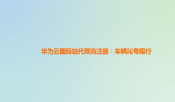 华为云国际站代理商注册：车辆尾号限行