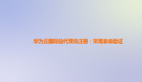 华为云国际站代理商注册：常用表单验证