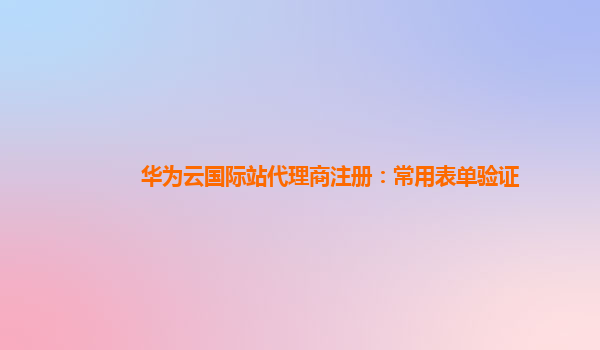 华为云国际站代理商注册：常用表单验证