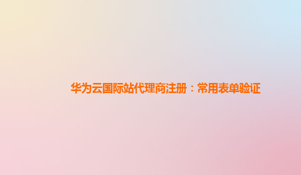 华为云国际站代理商注册：常用表单验证