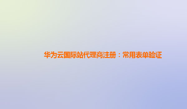 华为云国际站代理商注册：常用表单验证