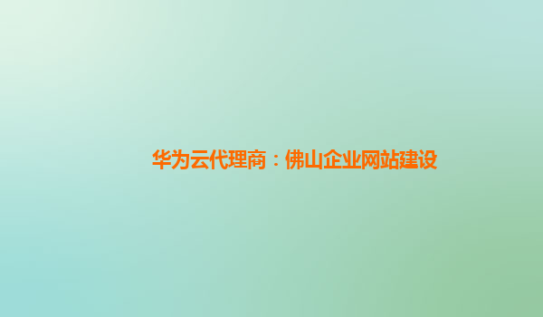 华为云代理商：佛山企业网站建设