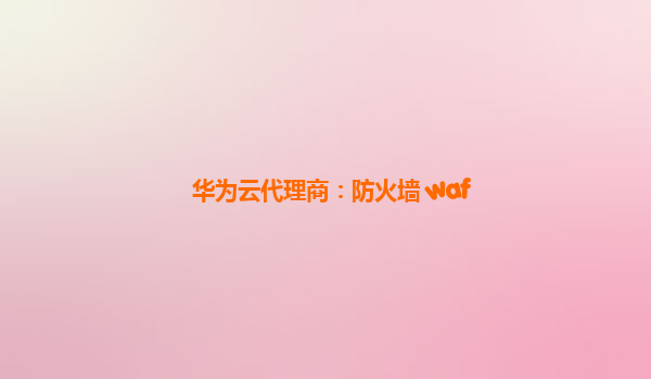 华为云代理商：防火墙 waf