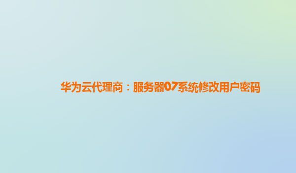 华为云代理商：服务器07系统修改用户密码