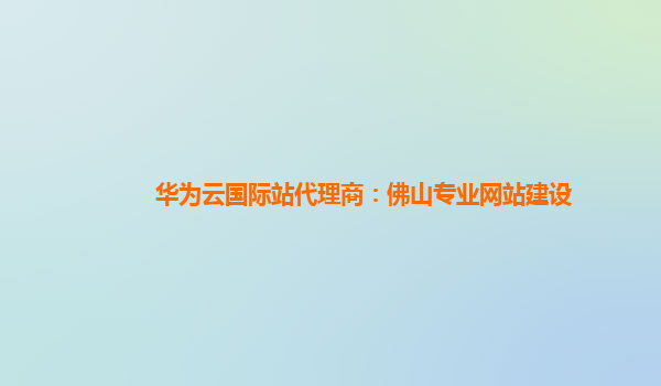 华为云国际站代理商：佛山专业网站建设