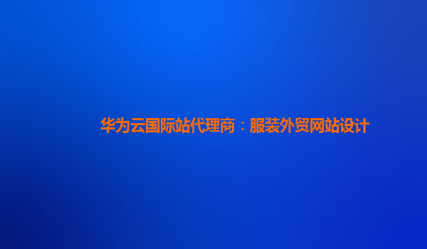 华为云国际站代理商：服装外贸网站设计