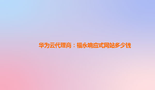 华为云代理商：福永响应式网站多少钱